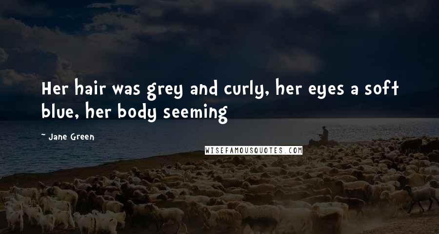 Jane Green Quotes: Her hair was grey and curly, her eyes a soft blue, her body seeming