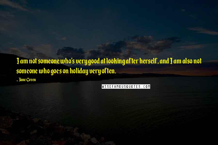 Jane Green Quotes: I am not someone who's very good at looking after herself, and I am also not someone who goes on holiday very often.