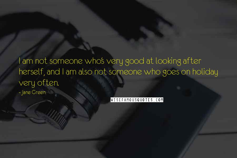 Jane Green Quotes: I am not someone who's very good at looking after herself, and I am also not someone who goes on holiday very often.