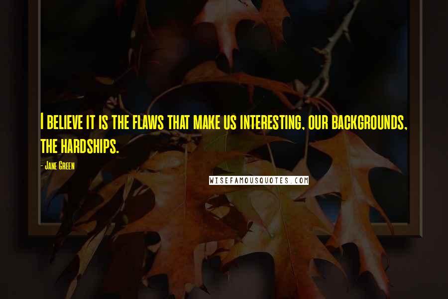 Jane Green Quotes: I believe it is the flaws that make us interesting, our backgrounds, the hardships.