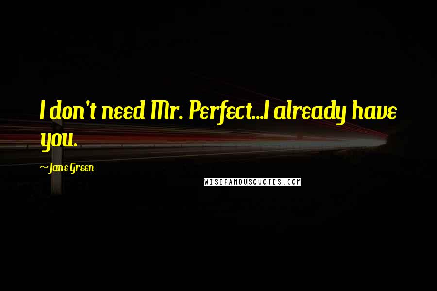 Jane Green Quotes: I don't need Mr. Perfect...I already have you.