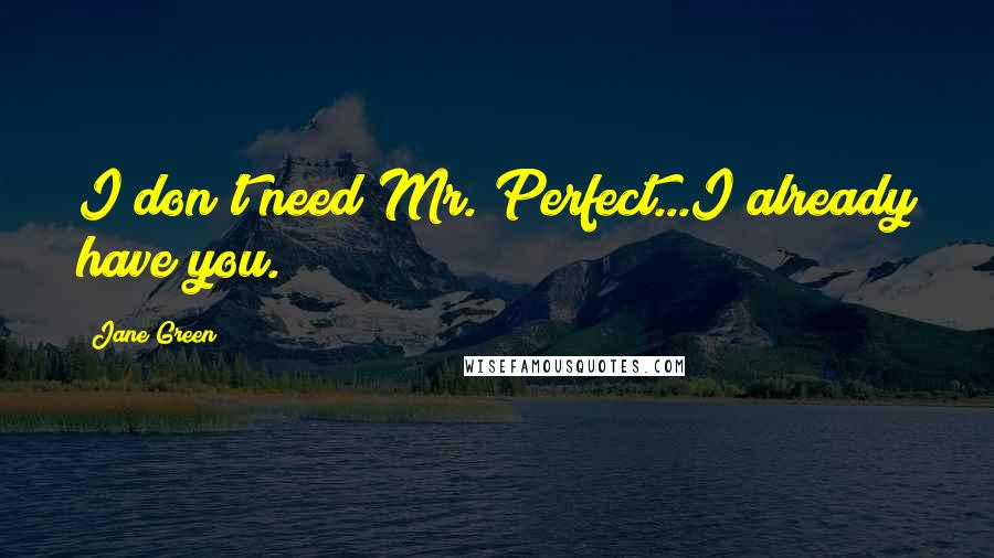 Jane Green Quotes: I don't need Mr. Perfect...I already have you.