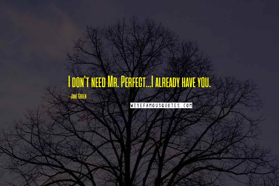 Jane Green Quotes: I don't need Mr. Perfect...I already have you.