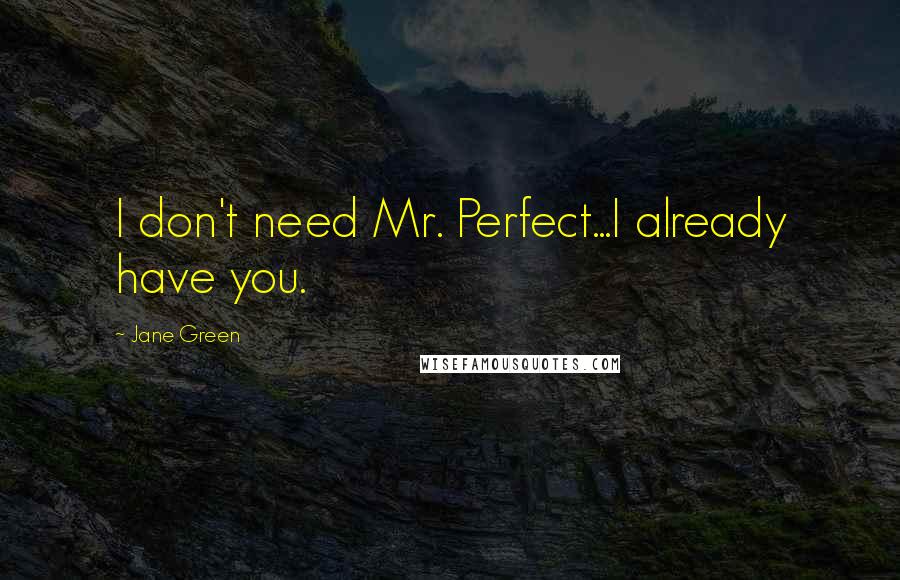 Jane Green Quotes: I don't need Mr. Perfect...I already have you.