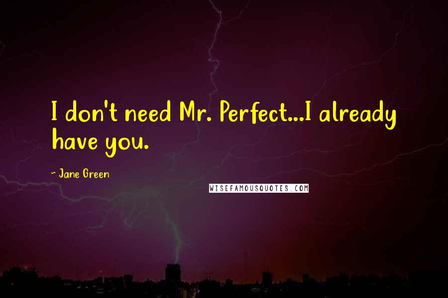 Jane Green Quotes: I don't need Mr. Perfect...I already have you.