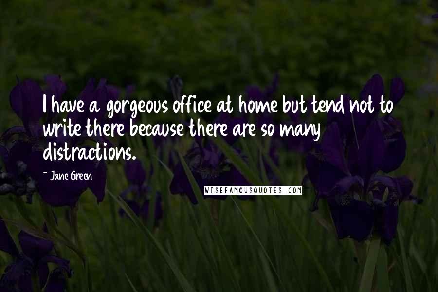 Jane Green Quotes: I have a gorgeous office at home but tend not to write there because there are so many distractions.