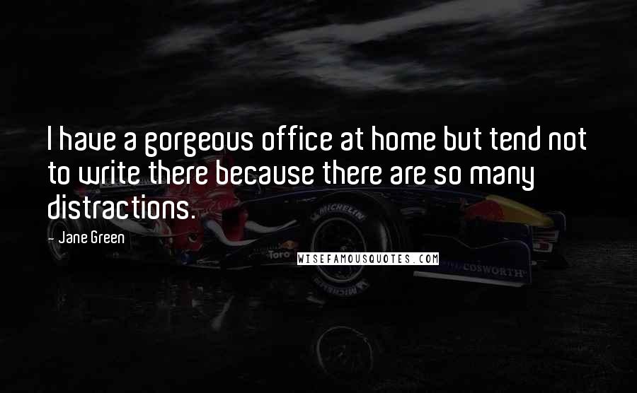 Jane Green Quotes: I have a gorgeous office at home but tend not to write there because there are so many distractions.