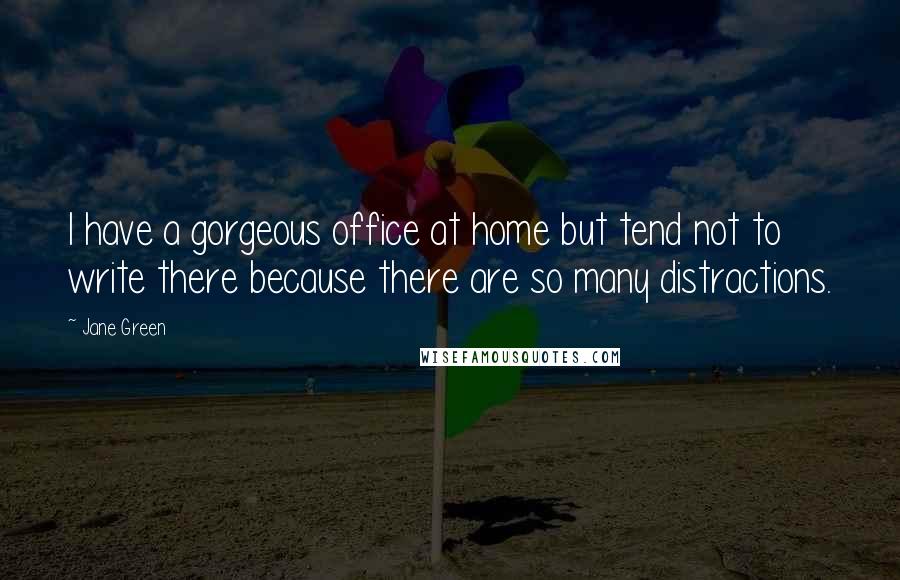 Jane Green Quotes: I have a gorgeous office at home but tend not to write there because there are so many distractions.
