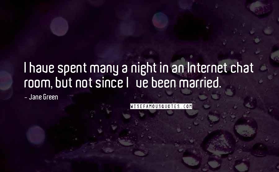 Jane Green Quotes: I have spent many a night in an Internet chat room, but not since I've been married.