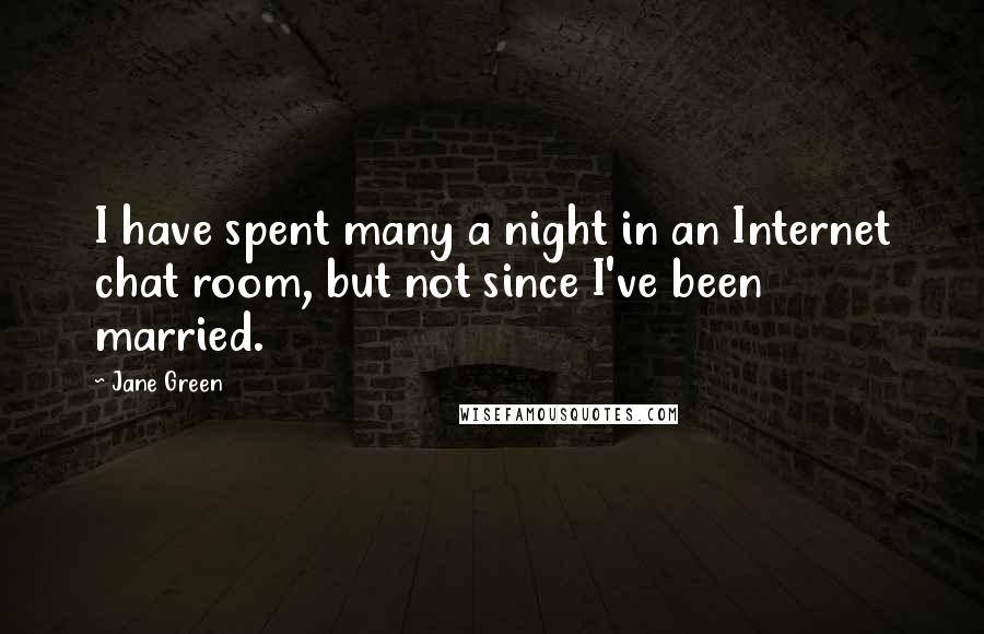 Jane Green Quotes: I have spent many a night in an Internet chat room, but not since I've been married.