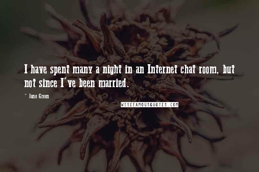 Jane Green Quotes: I have spent many a night in an Internet chat room, but not since I've been married.