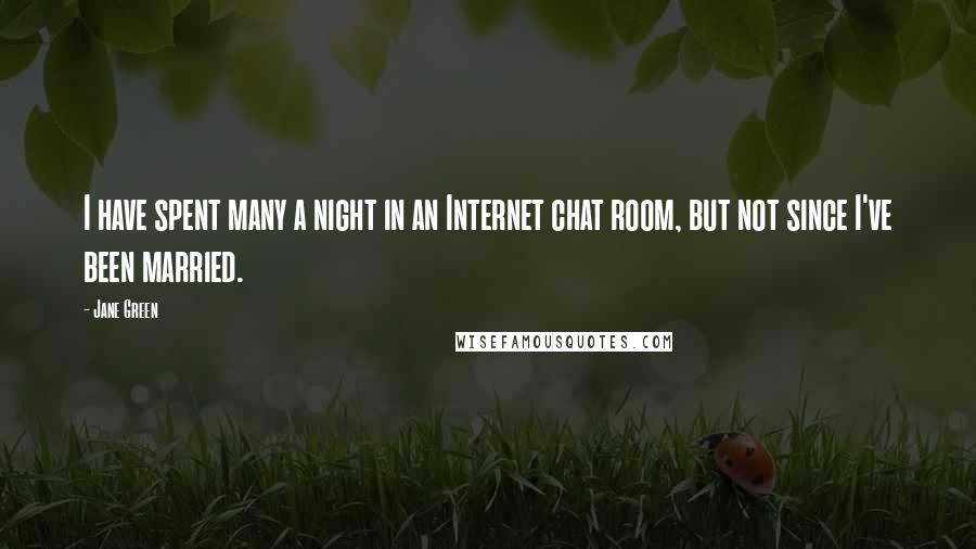 Jane Green Quotes: I have spent many a night in an Internet chat room, but not since I've been married.
