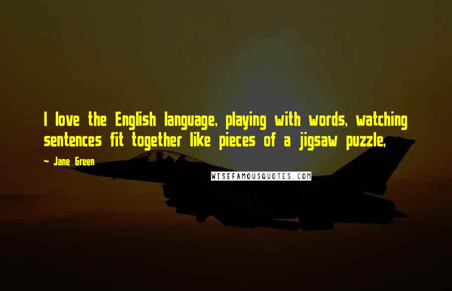 Jane Green Quotes: I love the English language, playing with words, watching sentences fit together like pieces of a jigsaw puzzle,