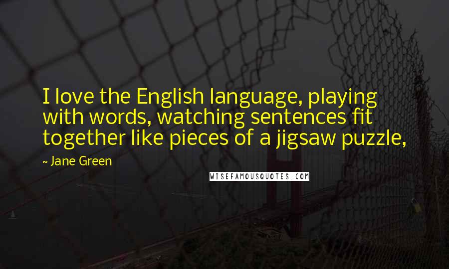 Jane Green Quotes: I love the English language, playing with words, watching sentences fit together like pieces of a jigsaw puzzle,