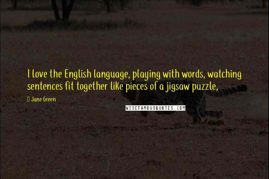 Jane Green Quotes: I love the English language, playing with words, watching sentences fit together like pieces of a jigsaw puzzle,