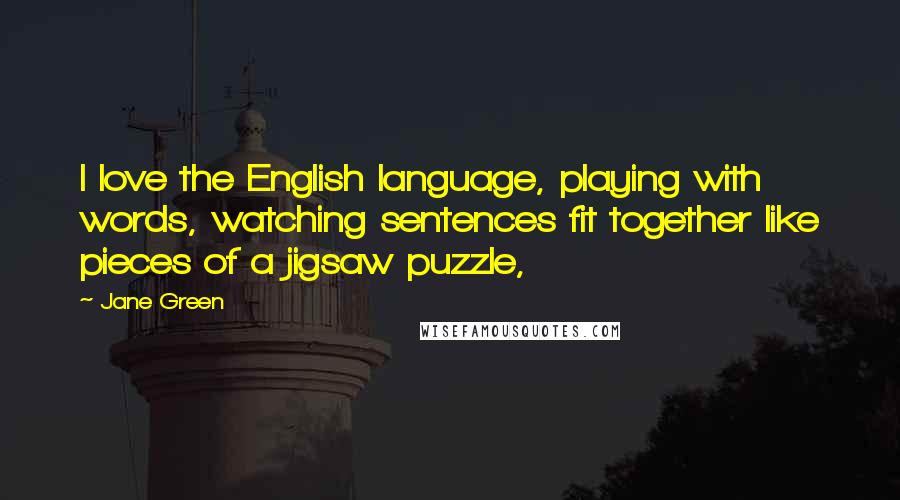 Jane Green Quotes: I love the English language, playing with words, watching sentences fit together like pieces of a jigsaw puzzle,