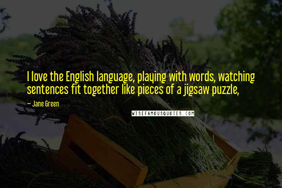 Jane Green Quotes: I love the English language, playing with words, watching sentences fit together like pieces of a jigsaw puzzle,