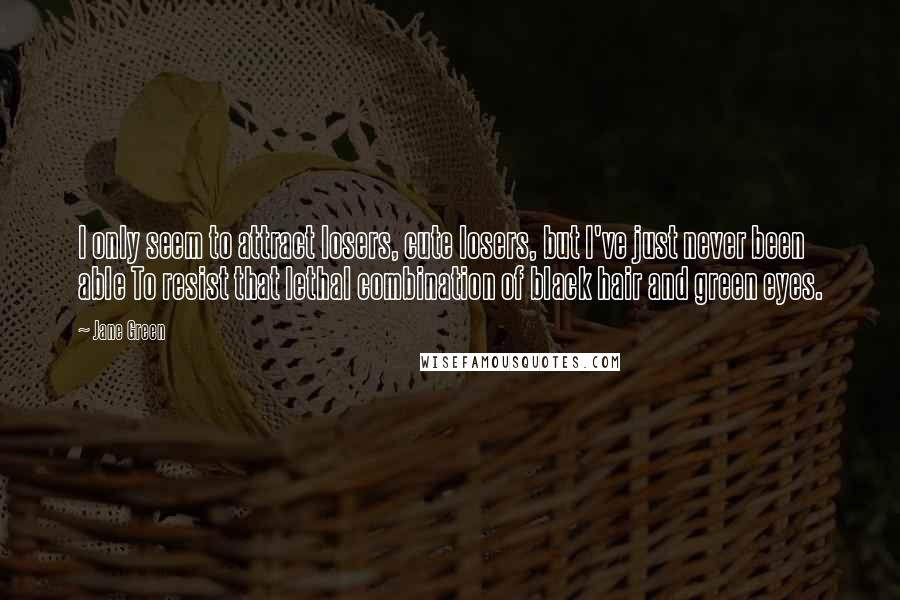 Jane Green Quotes: I only seem to attract losers, cute losers, but I've just never been able To resist that lethal combination of black hair and green eyes.