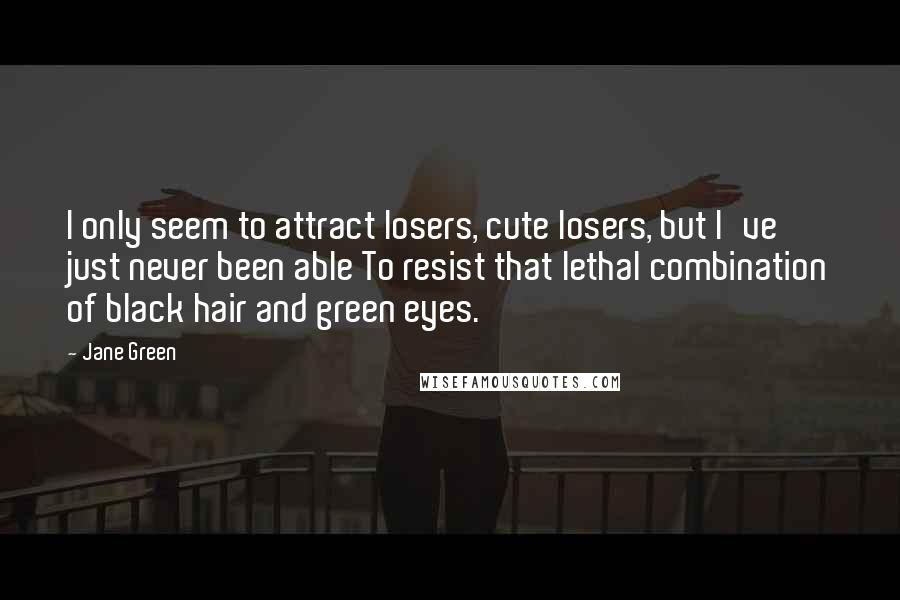 Jane Green Quotes: I only seem to attract losers, cute losers, but I've just never been able To resist that lethal combination of black hair and green eyes.