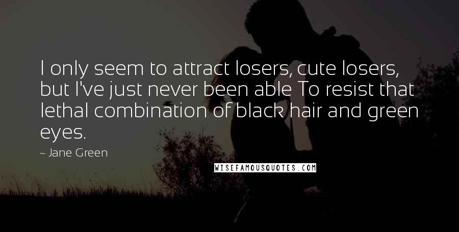 Jane Green Quotes: I only seem to attract losers, cute losers, but I've just never been able To resist that lethal combination of black hair and green eyes.