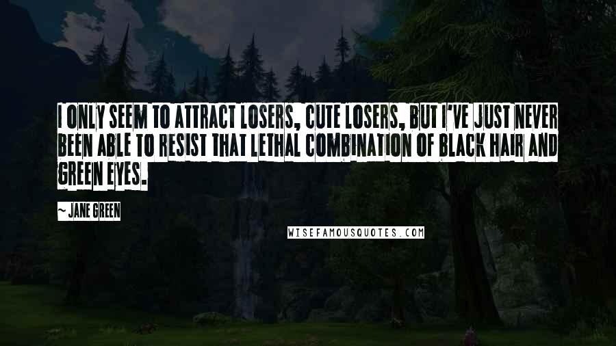 Jane Green Quotes: I only seem to attract losers, cute losers, but I've just never been able To resist that lethal combination of black hair and green eyes.