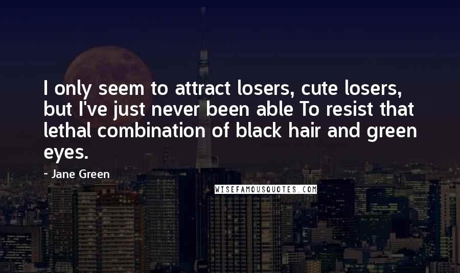 Jane Green Quotes: I only seem to attract losers, cute losers, but I've just never been able To resist that lethal combination of black hair and green eyes.