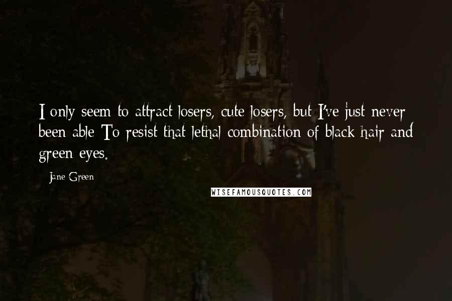 Jane Green Quotes: I only seem to attract losers, cute losers, but I've just never been able To resist that lethal combination of black hair and green eyes.