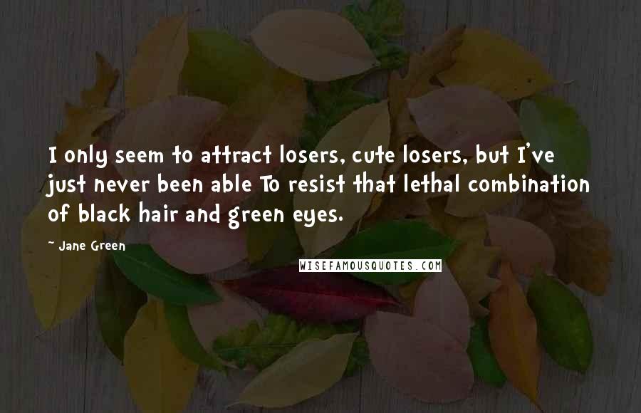 Jane Green Quotes: I only seem to attract losers, cute losers, but I've just never been able To resist that lethal combination of black hair and green eyes.