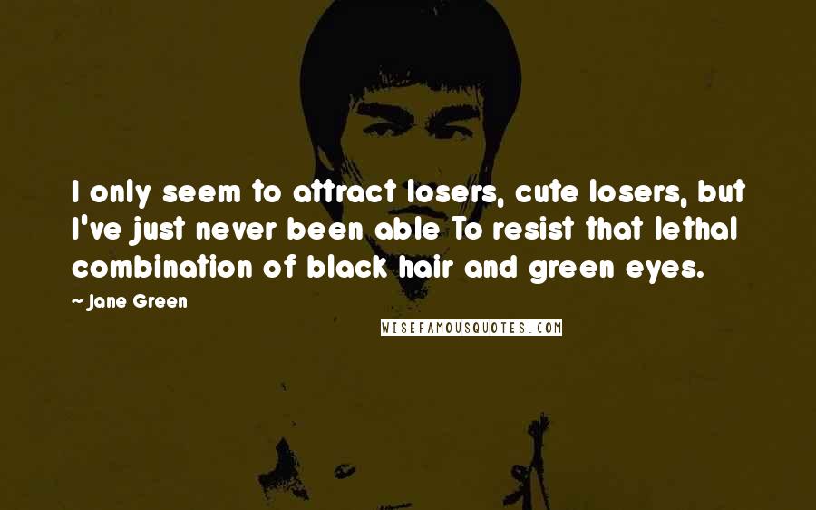 Jane Green Quotes: I only seem to attract losers, cute losers, but I've just never been able To resist that lethal combination of black hair and green eyes.