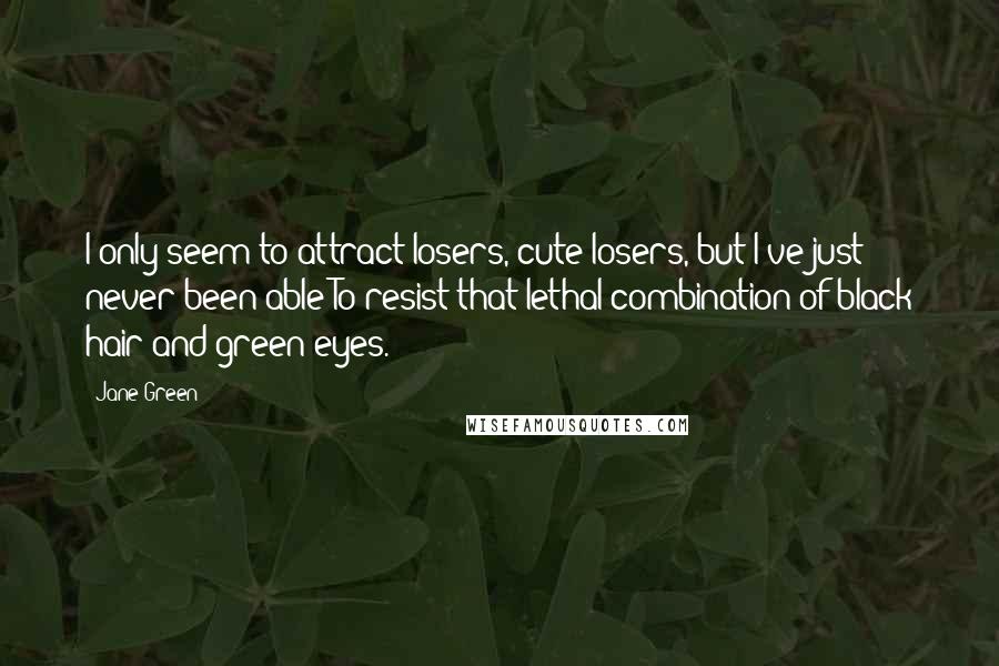 Jane Green Quotes: I only seem to attract losers, cute losers, but I've just never been able To resist that lethal combination of black hair and green eyes.