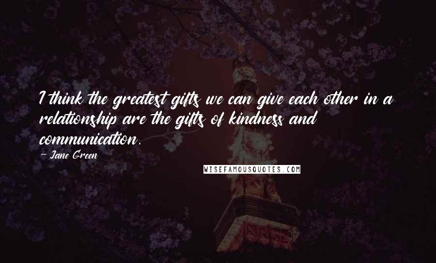 Jane Green Quotes: I think the greatest gifts we can give each other in a relationship are the gifts of kindness and communication.