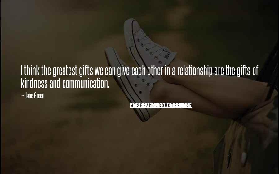 Jane Green Quotes: I think the greatest gifts we can give each other in a relationship are the gifts of kindness and communication.