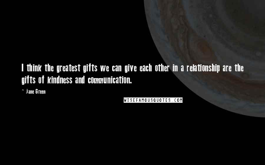 Jane Green Quotes: I think the greatest gifts we can give each other in a relationship are the gifts of kindness and communication.
