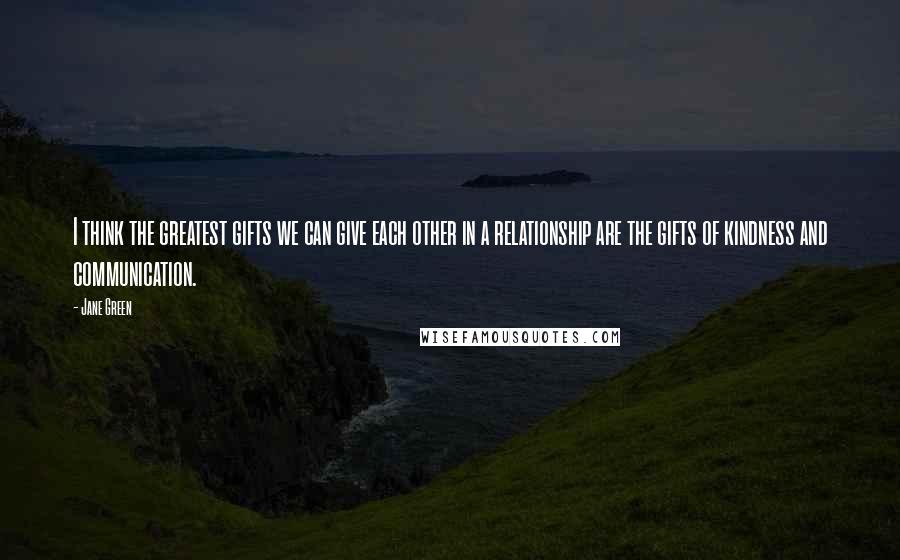 Jane Green Quotes: I think the greatest gifts we can give each other in a relationship are the gifts of kindness and communication.