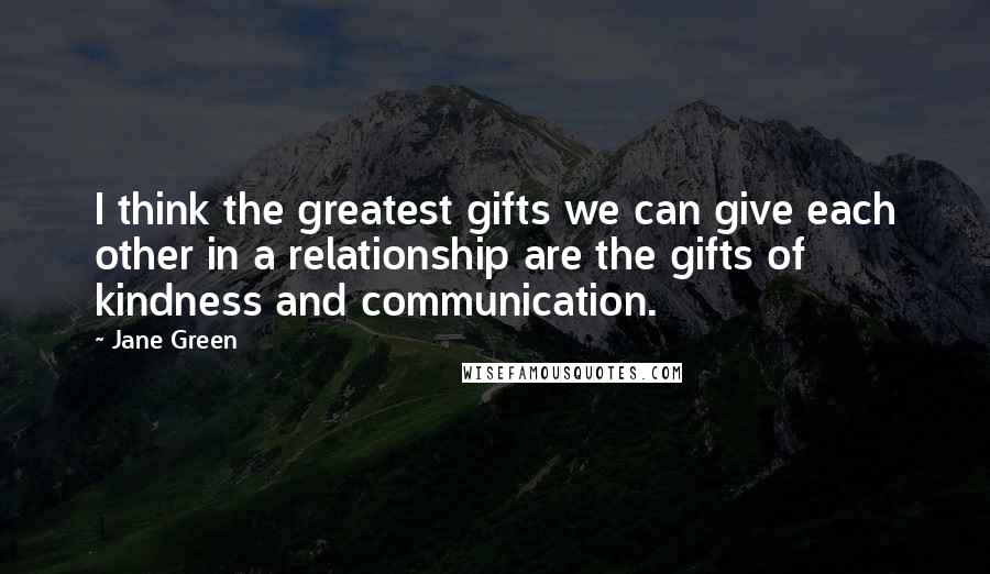 Jane Green Quotes: I think the greatest gifts we can give each other in a relationship are the gifts of kindness and communication.