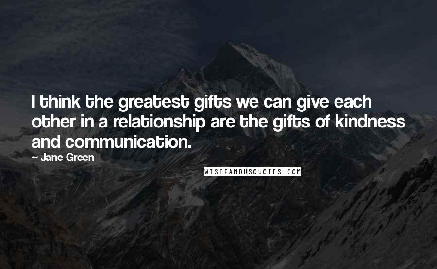 Jane Green Quotes: I think the greatest gifts we can give each other in a relationship are the gifts of kindness and communication.