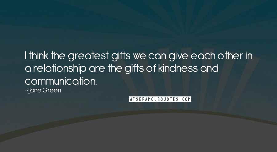 Jane Green Quotes: I think the greatest gifts we can give each other in a relationship are the gifts of kindness and communication.