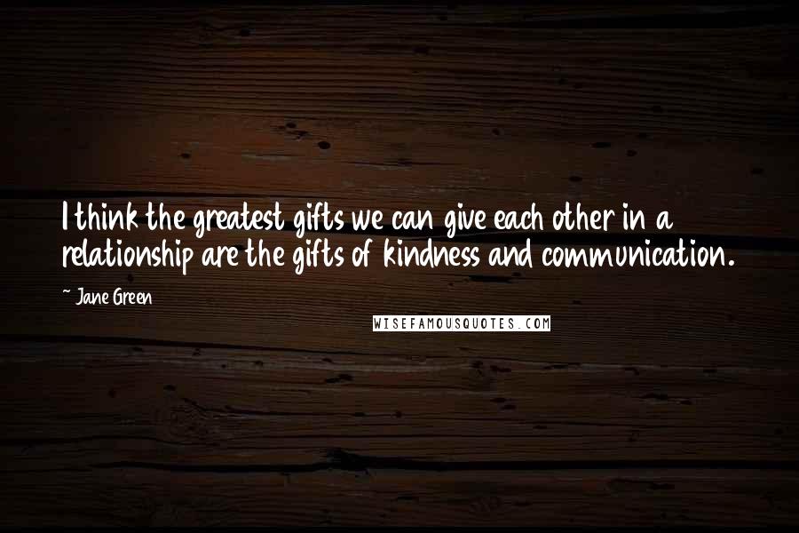 Jane Green Quotes: I think the greatest gifts we can give each other in a relationship are the gifts of kindness and communication.