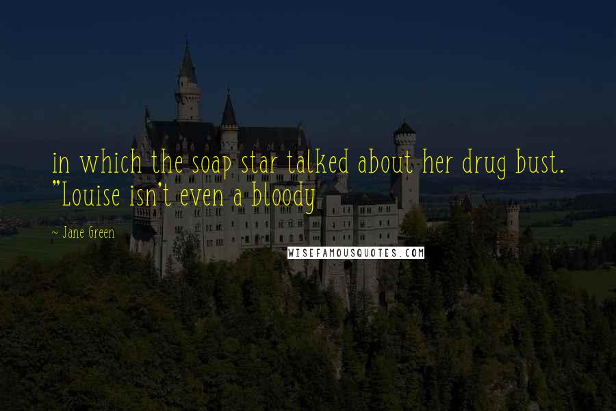 Jane Green Quotes: in which the soap star talked about her drug bust. "Louise isn't even a bloody