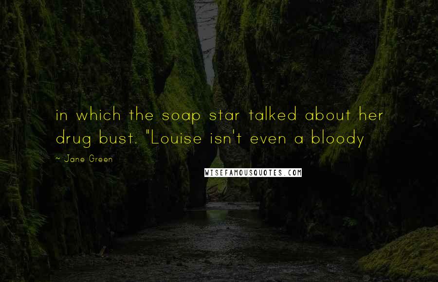 Jane Green Quotes: in which the soap star talked about her drug bust. "Louise isn't even a bloody