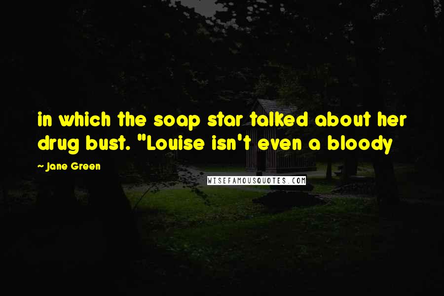 Jane Green Quotes: in which the soap star talked about her drug bust. "Louise isn't even a bloody