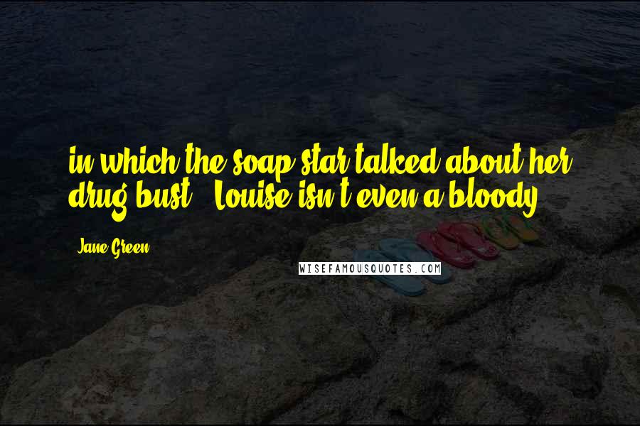 Jane Green Quotes: in which the soap star talked about her drug bust. "Louise isn't even a bloody