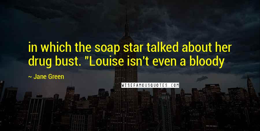 Jane Green Quotes: in which the soap star talked about her drug bust. "Louise isn't even a bloody