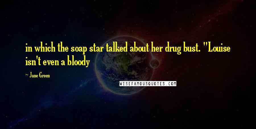 Jane Green Quotes: in which the soap star talked about her drug bust. "Louise isn't even a bloody