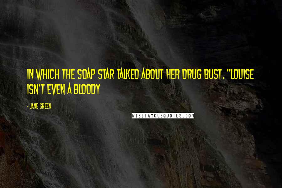 Jane Green Quotes: in which the soap star talked about her drug bust. "Louise isn't even a bloody