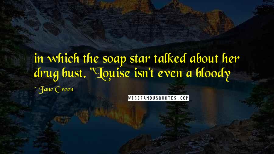 Jane Green Quotes: in which the soap star talked about her drug bust. "Louise isn't even a bloody