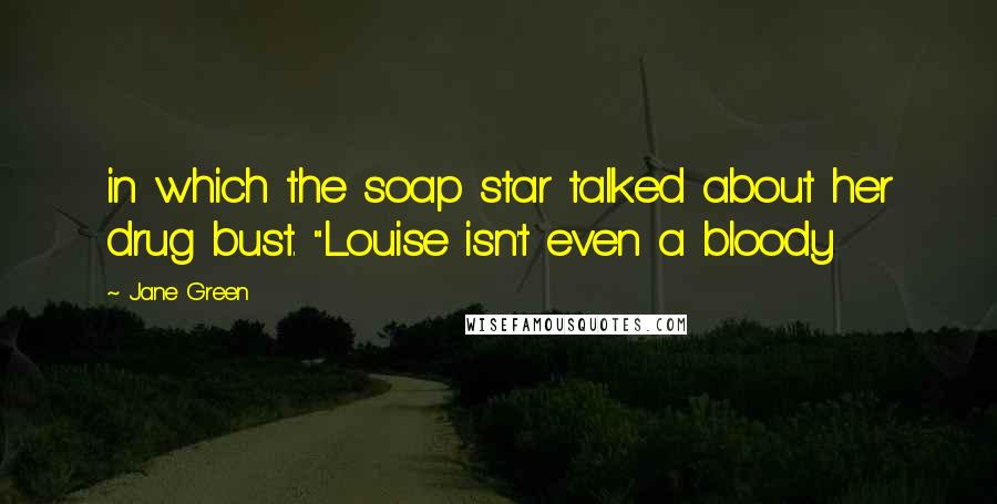 Jane Green Quotes: in which the soap star talked about her drug bust. "Louise isn't even a bloody