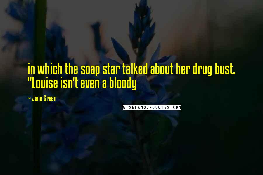 Jane Green Quotes: in which the soap star talked about her drug bust. "Louise isn't even a bloody