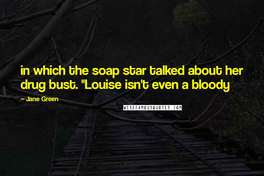 Jane Green Quotes: in which the soap star talked about her drug bust. "Louise isn't even a bloody