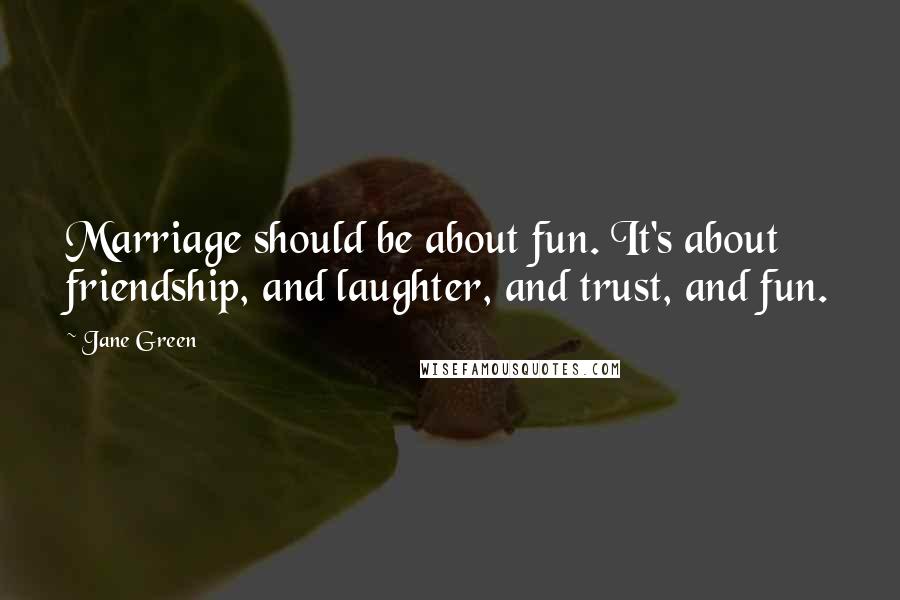 Jane Green Quotes: Marriage should be about fun. It's about friendship, and laughter, and trust, and fun.